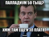 палладиум 50 тыщ? хмм, там еще и зп платят ......