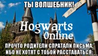 ты волшебник! прочто родители спратали письма, ибо не хотят с тобой расставаться.