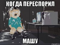 когда переспорил машу