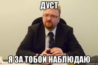 дуст я за тобой наблюдаю