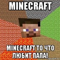 minecraft minecraft то что любит папа!