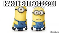 какой вопрос???))) 