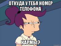 откуда у тебя номер телефона кармы?