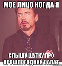 мое лицо когда я слышу шутку про прошлогодний салат