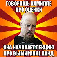 говоришь камилле про оценки она начинает лекцию про вымирание панд