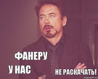    у нас   Фанеру не раскачать!  