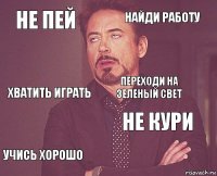 Не пей Найди работу Хватить играть Учись хорошо Не кури Переходи на зеленый свет    