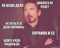 не ваше дело диалога не будет не лезьте в дела Украины идите куда подальше Украина и ЕС     