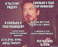 А ты Стар Ридер? Сколько у тебя стар коинсов? А сколько у тебя лошадей? есть араб, фриз, швед, тинкер? А у меня нету стар ридера и новых лошадей можешь мне свой акк дать на 5 минут Я просто хочу посмотреть долину динозвра честно, я не взлом  