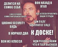 Делится на сомое себя Вон назад в угол Шкафа security будь Вон из класса К доске! Ши п1елг буьллал ег сац е В журнал два Иди розане скажи что я тебя выгнала У вас сегодня самостоятельная работа Я не успела проверить ваши тетради