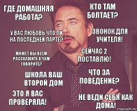 Где домашняя работа? Кто там болтает? Может вы всем расскажите о чём говорите? Это я вас проверяла! Что за поведение? Сейчас 2 поставлю! Школа ваш второй дом не веди себя как дома! У вас любовь что ли на последней парте? Звонок для учителя!