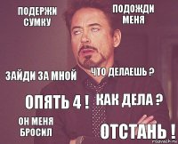 Подержи сумку Подожди меня Зайди за мной Он меня бросил Как дела ? Что делаешь ? Опять 4 ! Отстань !  