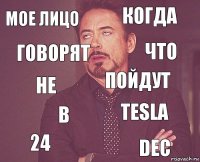 Мое лицо когда не 24 Tesla пойдут в DEC говорят что