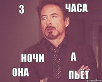 3 часа  она а  ночи пьёт  