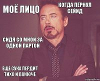 Моё лицо Когда пёрнул Сейид Сидя со мной за одной партой Еще сука пердит тихо и ванюче      