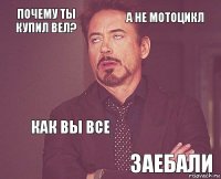 Почему ты купил вел? а не мотоцикл     как вы все Заебали  