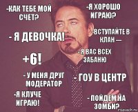 -как тебе мой счет? -я хорошо играю? +6! -Я кЛуче играю! - Гоу в центр - Я вас всех забаню - у меня друг модератор - пойдем на зомби? - я девочка! -вступайте в клан ---