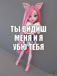 ты видиш меня и я убю тебя