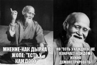 мнение-как дырка в жопе: "есть у каждого" но "есть у каждого" не означает, каждому нужно демонстрировать.