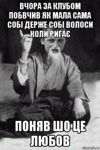 вчора за клубом побвчив як мала сама собі держе собі волоси коли ригає поняв шо це любов