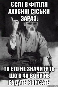 єслі в фітіля ахуєнні сіськи зараз, то ето не значитить шо в 40 вони не будуть звисать