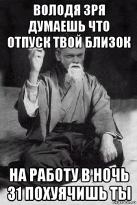 володя зря думаешь что отпуск твой близок на работу в ночь 31 похуячишь ты