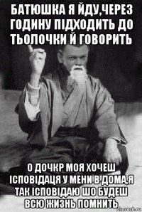 батюшка я йду,через годину підходить до тьолочки й говорить о дочкр моя хочеш ісповідаця у мени в дома,я так ісповідаю шо будеш всю жизнь помнить