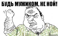 будь мужиком, не ной!