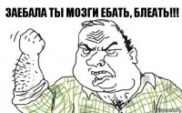 Заебала ты мозги ебать, блеать!!!