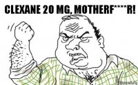 Clexane 20 mg, motherf****r!