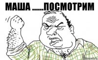 маша ......посмотрим