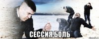  сессия боль