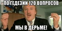 по гедезии 120 вопросов мы в дерьме!