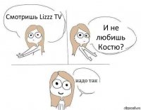 Смотришь Lizzz TV И не любишь Костю?