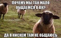 почему мы так мало общаемся в вк? да я нискем там не общаюсь