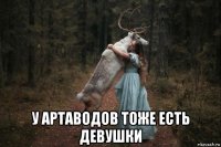  у артаводов тоже есть девушки