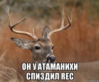  он у атаманихи спиздил rec