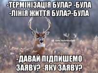 -термінізація була? -була -лінія життя була?-була -давай підпишемо заяву? -яку заяву?