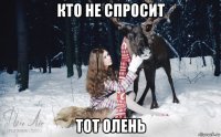 кто не спросит тот олень