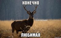 конечно любимая