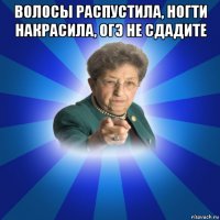 волосы распустила, ногти накрасила, огэ не сдадите 