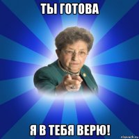 ты готова я в тебя верю!