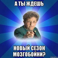 а ты ждешь новый сезон мозгобойни?