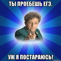 ты проебешь егэ. уж я постараюсь!