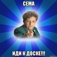 сема иди к доске!!!