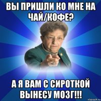 вы пришли ко мне на чай/кофе? а я вам с сироткой вынесу мозг!!!