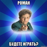 роман будете играть?