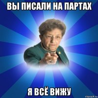 вы писали на партах я всё вижу