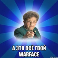  а это всё твой warface