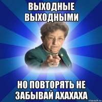 выходные выходными но повторять не забывай ахахаха